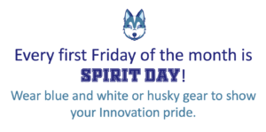 Every first Friday of the month is Spirit Day! Wear blue or white or husky gear to show your Innovation pride!